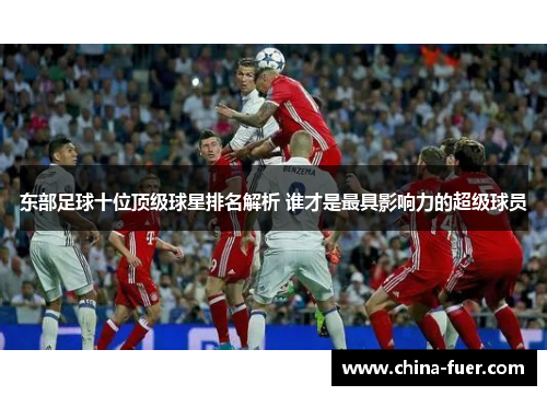 东部足球十位顶级球星排名解析 谁才是最具影响力的超级球员