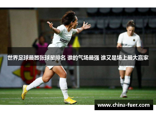 世界足球最嚣张球星排名 谁的气场最强 谁又是场上最大赢家