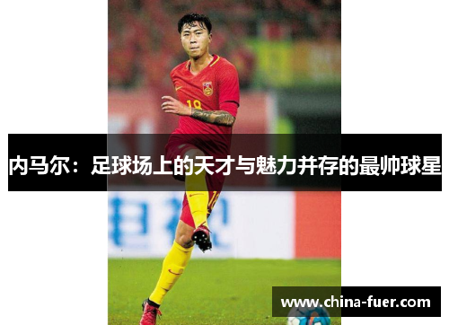 内马尔：足球场上的天才与魅力并存的最帅球星