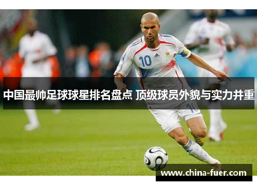中国最帅足球球星排名盘点 顶级球员外貌与实力并重