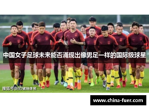 中国女子足球未来能否涌现出像男足一样的国际级球星