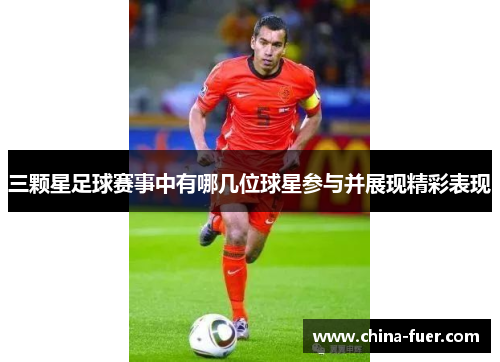 三颗星足球赛事中有哪几位球星参与并展现精彩表现
