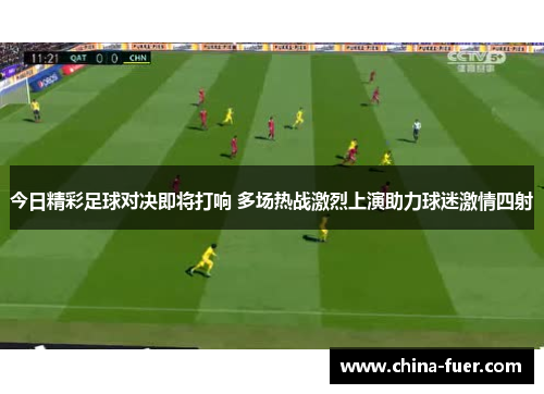 今日精彩足球对决即将打响 多场热战激烈上演助力球迷激情四射