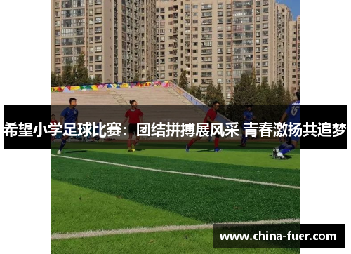 希望小学足球比赛：团结拼搏展风采 青春激扬共追梦