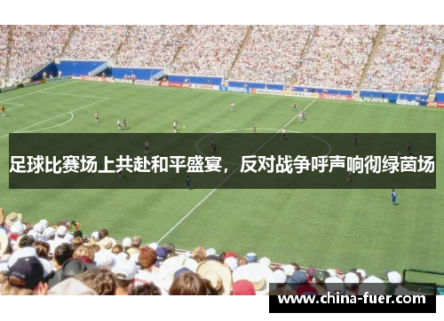 足球比赛场上共赴和平盛宴，反对战争呼声响彻绿茵场