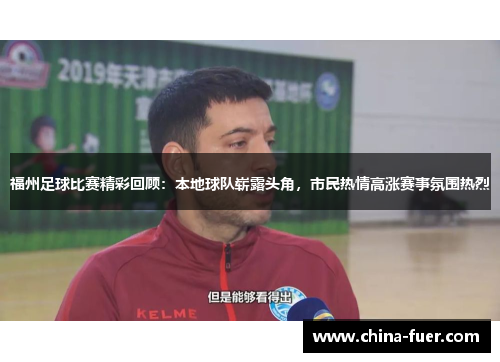 福州足球比赛精彩回顾：本地球队崭露头角，市民热情高涨赛事氛围热烈